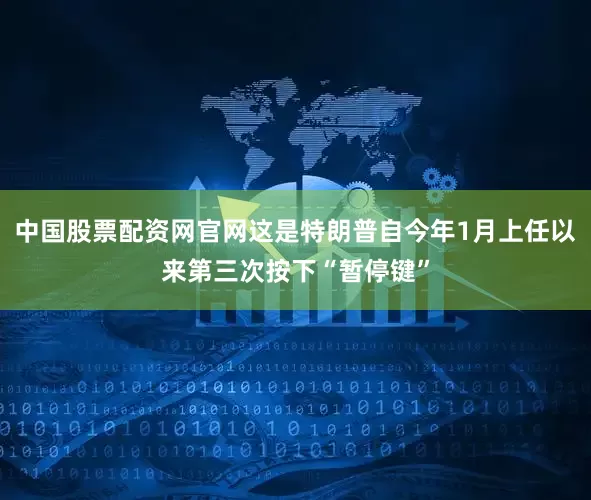 中国股票配资网官网这是特朗普自今年1月上任以来第三次按下“暂停键”