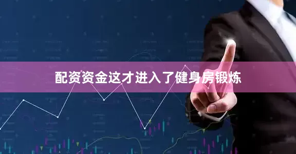 配资资金这才进入了健身房锻炼