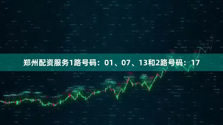 郑州配资服务1路号码：01、07、13和2路号码：17
