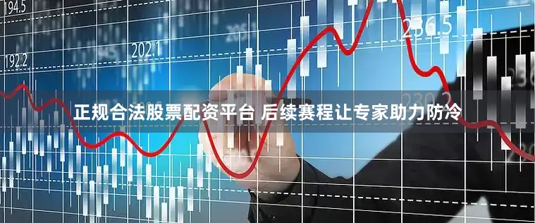 正规合法股票配资平台 后续赛程让专家助力防冷