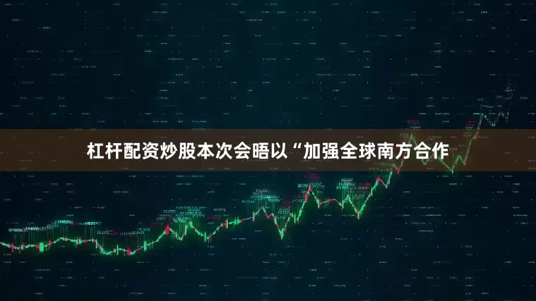 杠杆配资炒股本次会晤以“加强全球南方合作