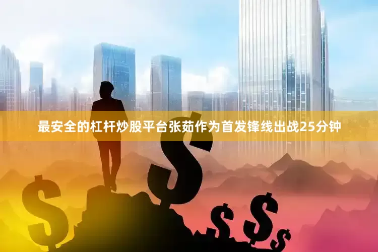 最安全的杠杆炒股平台张茹作为首发锋线出战25分钟
