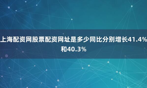 上海配资网股票配资网址是多少同比分别增长41.4%和40.3%