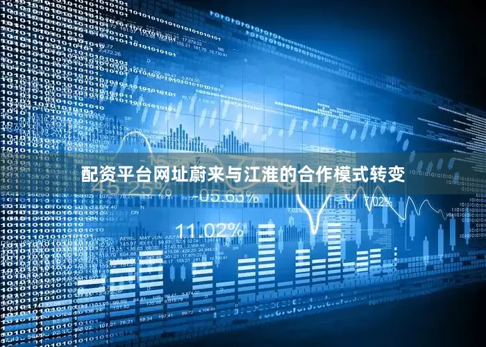 配资平台网址蔚来与江淮的合作模式转变