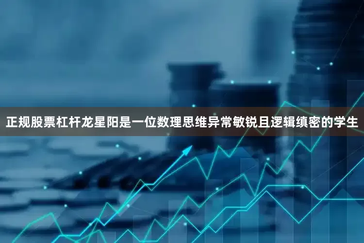 正规股票杠杆龙星阳是一位数理思维异常敏锐且逻辑缜密的学生