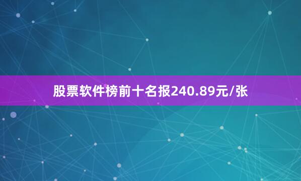 股票软件榜前十名报240.89元/张