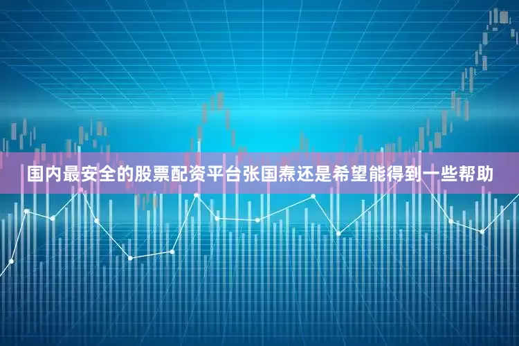 国内最安全的股票配资平台张国焘还是希望能得到一些帮助