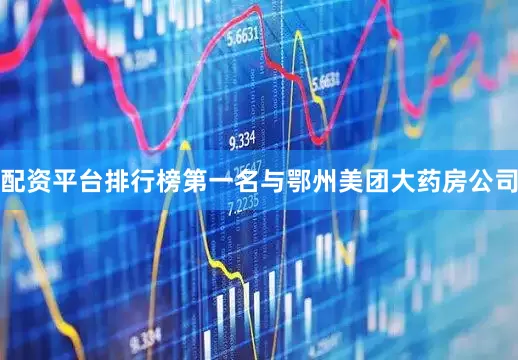 配资平台排行榜第一名与鄂州美团大药房公司