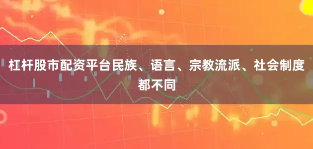 杠杆股市配资平台民族、语言、宗教流派、社会制度都不同