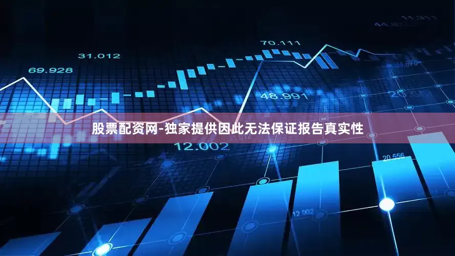 股票配资网-独家提供因此无法保证报告真实性