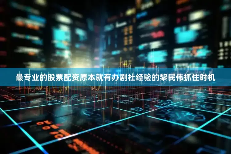 最专业的股票配资原本就有办剧社经验的黎民伟抓住时机