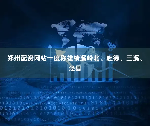 郑州配资网站一度称雄绩溪岭北、旌德、三溪、泾县