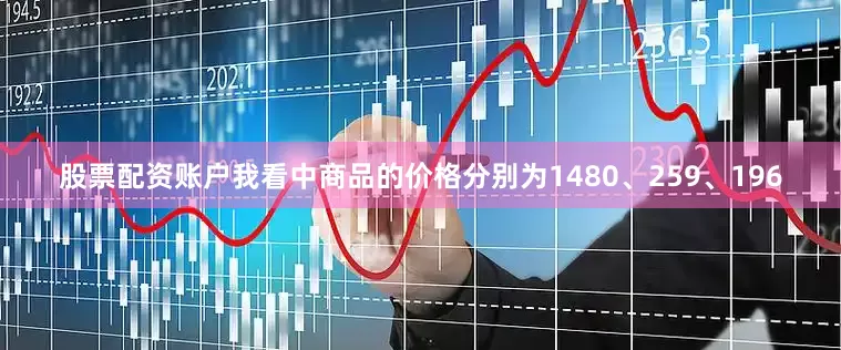 股票配资账户我看中商品的价格分别为1480、259、196