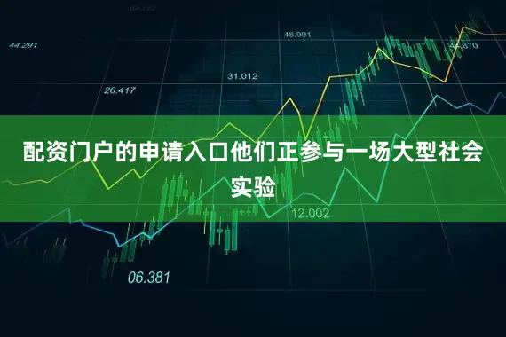 配资门户的申请入口他们正参与一场大型社会实验