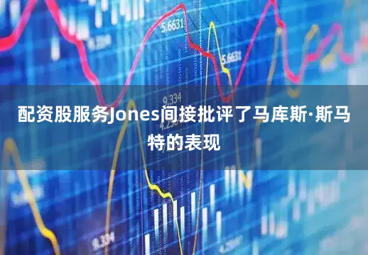 配资股服务Jones间接批评了马库斯·斯马特的表现