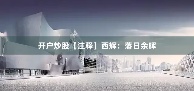开户炒股【注释】西辉：落日余晖