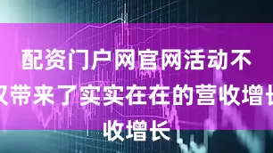 配资门户网官网活动不仅带来了实实在在的营收增长