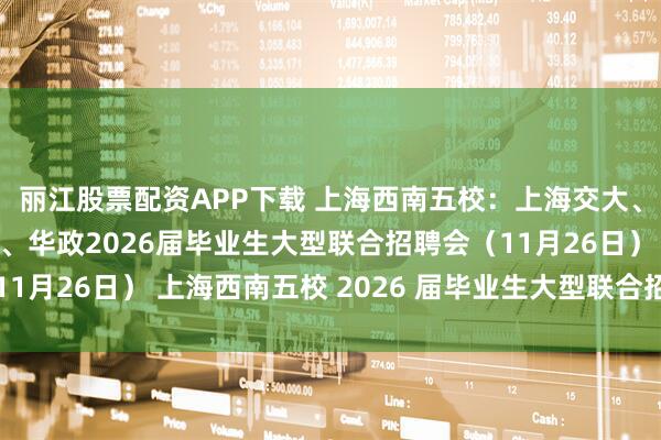 丽江股票配资APP下载 上海西南五校：上海交大、华理、华师大、东华、华政2026届毕业生大型联合招聘会（11月26日） 上海西南五校 2026 届毕业生大型联合招聘会通知