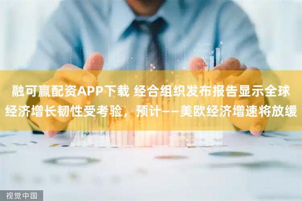 融可赢配资APP下载 经合组织发布报告显示全球经济增长韧性受考验，预计——美欧经济增速将放缓