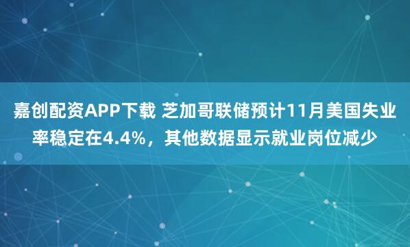 嘉创配资APP下载 芝加哥联储预计11月美国失业率稳定在4.4%,其他数据显示就业岗位减少