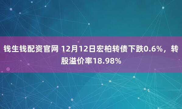 钱生钱配资官网 12月12日宏柏转债下跌0.6%，转股溢价率18.98%