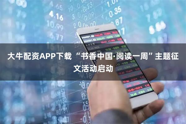 大牛配资APP下载 “书香中国·阅读一周”主题征文活动启动
