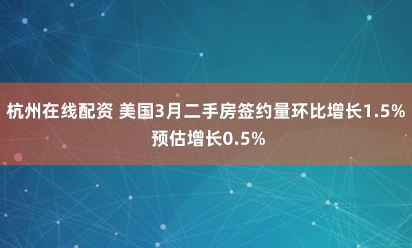 杭州在线配资 美国3月二手房签约量环比增长1.5% 预估增长0.5%