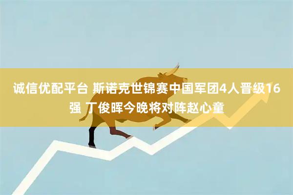 诚信优配平台 斯诺克世锦赛中国军团4人晋级16强 丁俊晖今晚将对阵赵心童