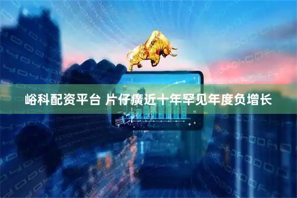峪科配资平台 片仔癀近十年罕见年度负增长