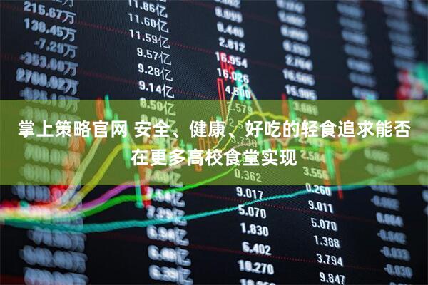 掌上策略官网 安全、健康、好吃的轻食追求能否在更多高校食堂实现