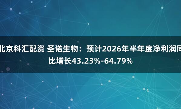 北京科汇配资 圣诺生物：预计2026年半年度净利润同比增长43.23%-64.79%