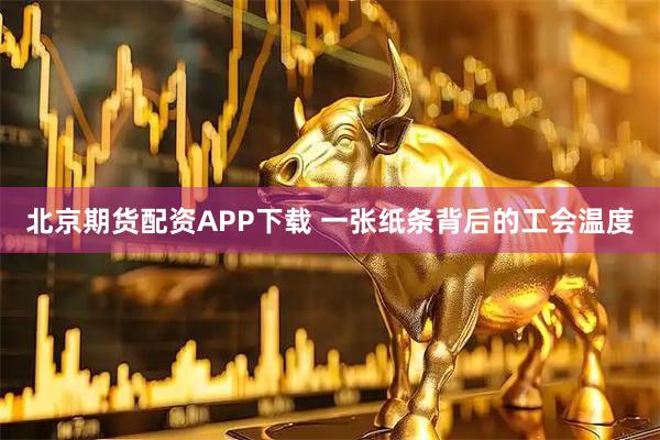 北京期货配资APP下载 一张纸条背后的工会温度