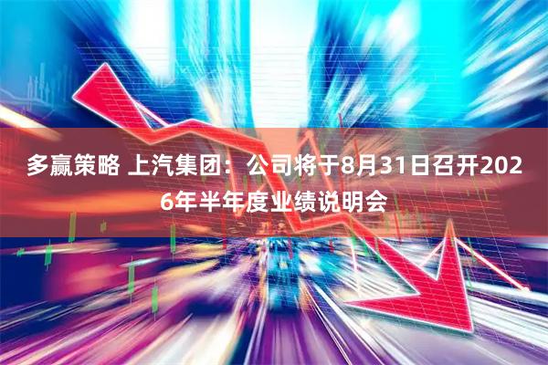 多赢策略 上汽集团：公司将于8月31日召开2026年半年度业绩说明会