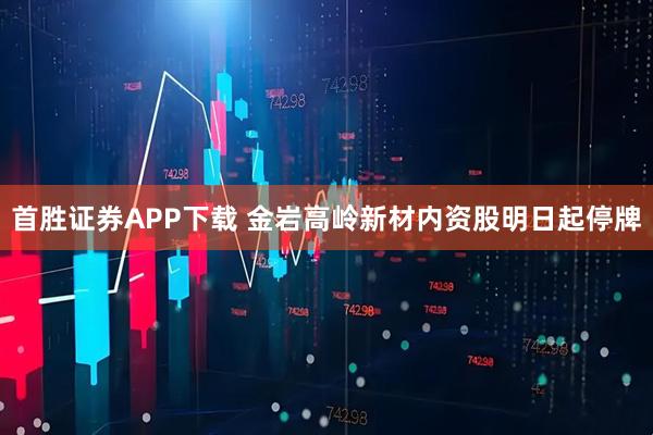 首胜证券APP下载 金岩高岭新材内资股明日起停牌