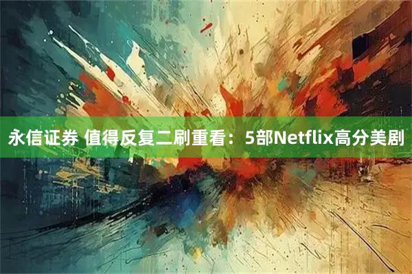 永信证券 值得反复二刷重看:5部Netflix高分美剧